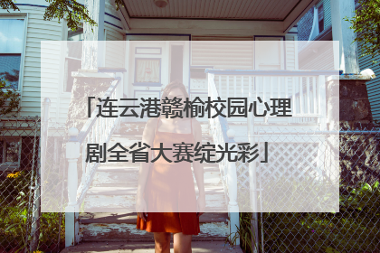 连云港赣榆校园心理剧全省大赛绽光彩