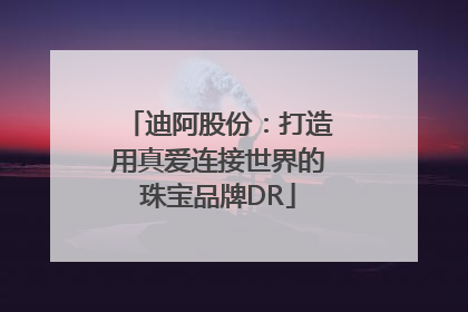 迪阿股份：打造用真爱连接世界的珠宝品牌DR