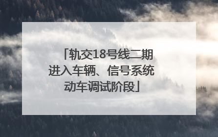 轨交18号线二期进入车辆、信号系统动车调试阶段