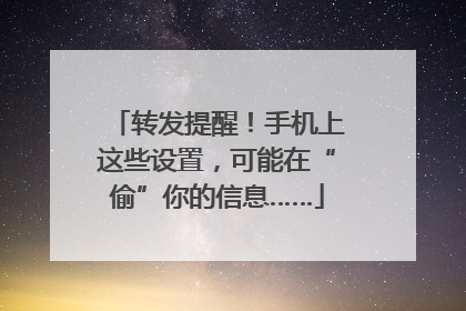 转发提醒！手机上这些设置，可能在“偷”你的信息……