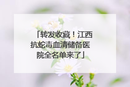 转发收藏！江西抗蛇毒血清储备医院全名单来了