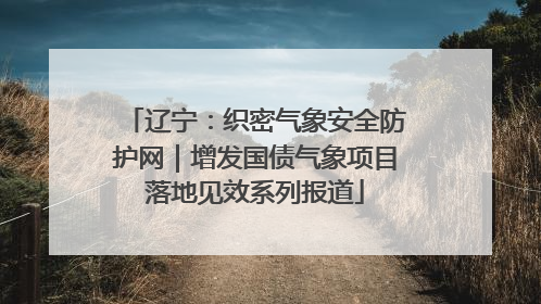 辽宁：织密气象安全防护网｜增发国债气象项目落地见效系列报道