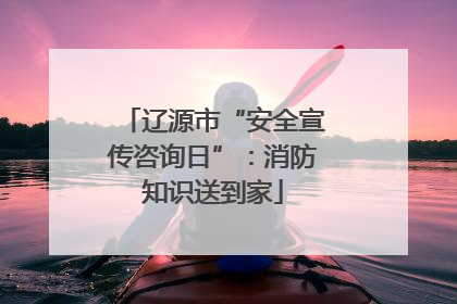 辽源市“安全宣传咨询日”：消防知识送到家