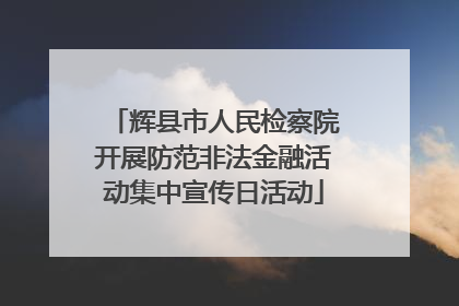 辉县市人民检察院开展防范非法金融活动集中宣传日活动