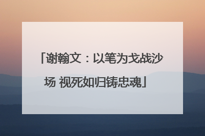 谢翰文：以笔为戈战沙场 视死如归铸忠魂