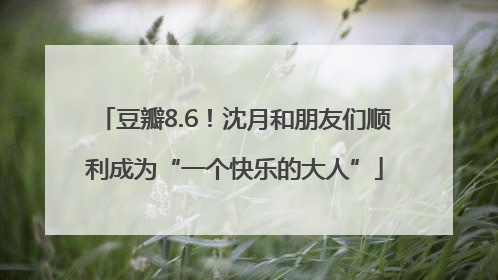 豆瓣8.6！沈月和朋友们顺利成为“一个快乐的大人”