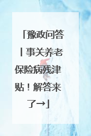 豫政问答丨事关养老保险病残津贴！解答来了→