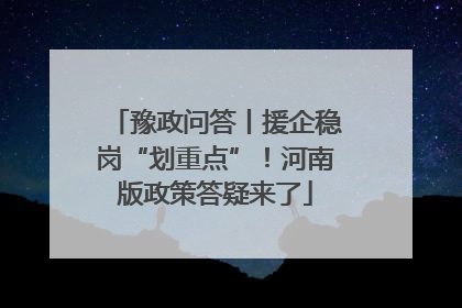 豫政问答丨援企稳岗“划重点”！河南版政策答疑来了