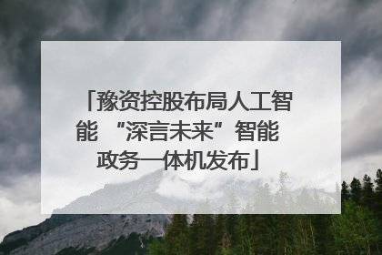 豫资控股布局人工智能 “深言未来”智能政务一体机发布