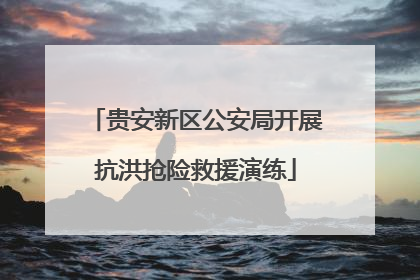 贵安新区公安局开展抗洪抢险救援演练