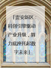 贵安新区：科创引擎驱动产业升级，算力底座托起数字未来