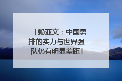 赖亚文：中国男排的实力与世界强队仍有明显差距