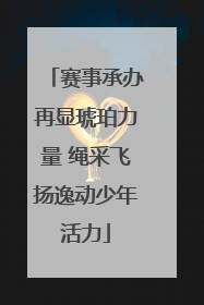 赛事承办再显琥珀力量 绳采飞扬逸动少年活力