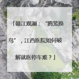 赣江观澜：“腾笼换鸟”，江西医院如何破解就医停车难？