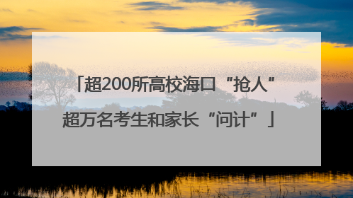 超200所高校海口“抢人” 超万名考生和家长“问计”