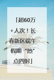 超60万+人次！长春新区端午假期“热”点四射