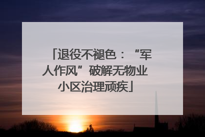 退役不褪色：“军人作风”破解无物业小区治理顽疾