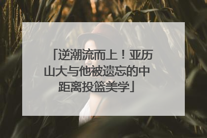 逆潮流而上！亚历山大与他被遗忘的中距离投篮美学