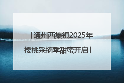 通州西集镇2025年樱桃采摘季甜蜜开启