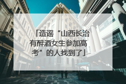 造谣“山西长治有醉酒女生参加高考”的人找到了