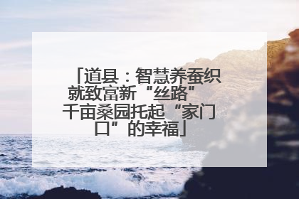 道县：智慧养蚕织就致富新“丝路” 千亩桑园托起“家门口”的幸福