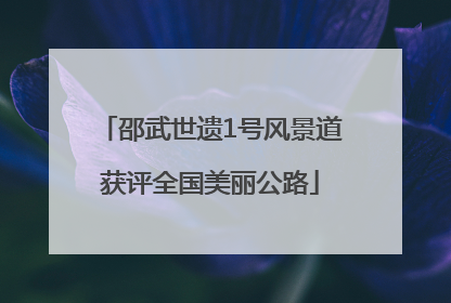 邵武世遗1号风景道获评全国美丽公路