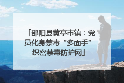 邵阳县黄亭市镇：党员化身禁毒“多面手” 织密禁毒防护网