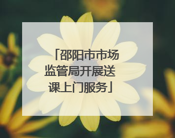 邵阳市市场监管局开展送课上门服务