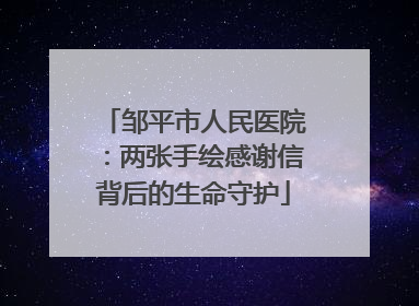 邹平市人民医院：两张手绘感谢信背后的生命守护