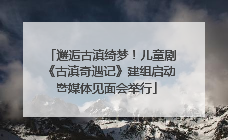 邂逅古滇绮梦！儿童剧《古滇奇遇记》建组启动暨媒体见面会举行