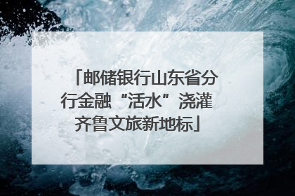 邮储银行山东省分行金融“活水”浇灌齐鲁文旅新地标