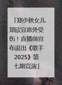 郑少秋女儿郑欣宜意外受伤！直播前宣布退出《歌手2025》第七期竞演