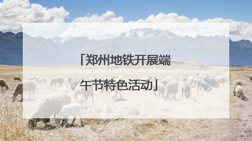郑州地铁开展端午节特色活动
