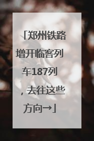郑州铁路增开临客列车187列，去往这些方向→
