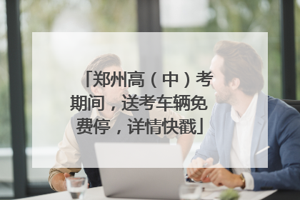 郑州高（中）考期间，送考车辆免费停，详情快戳