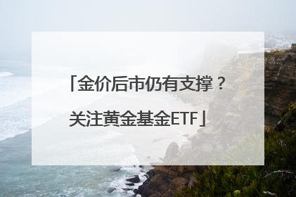 金价后市仍有支撑？关注黄金基金ETF