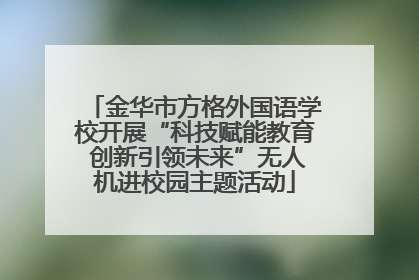金华市方格外国语学校开展“科技赋能教育 创新引领未来”无人机进校园主题活动