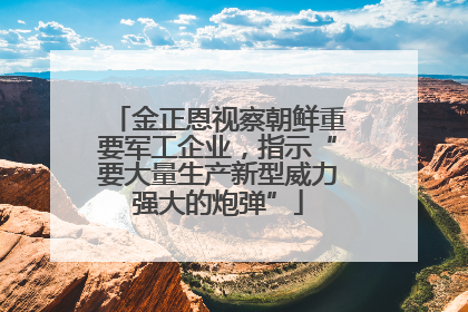 金正恩视察朝鲜重要军工企业，指示“要大量生产新型威力强大的炮弹”
