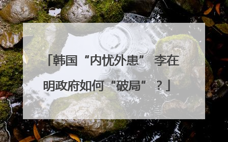 韩国“内忧外患” 李在明政府如何“破局”？