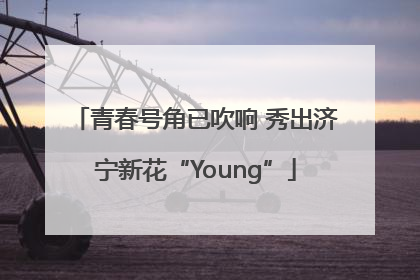 青春号角已吹响 秀出济宁新花“Young”