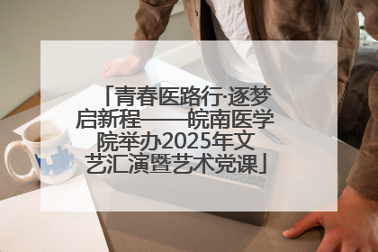 青春医路行·逐梦启新程——皖南医学院举办2025年文艺汇演暨艺术党课
