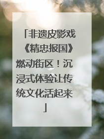 非遗皮影戏《精忠报国》燃动街区！沉浸式体验让传统文化活起来