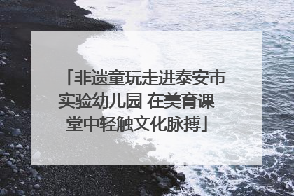 非遗童玩走进泰安市实验幼儿园 在美育课堂中轻触文化脉搏