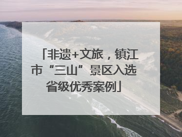 非遗+文旅，镇江市“三山”景区入选省级优秀案例