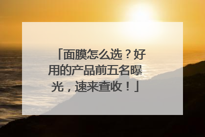 面膜怎么选？好用的产品前五名曝光，速来查收！