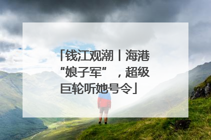 钱江观潮丨海港“娘子军”，超级巨轮听她号令
