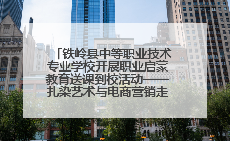 铁岭县中等职业技术专业学校开展职业启蒙教育送课到校活动——扎染艺术与电商营销走进熊官屯镇中心小学