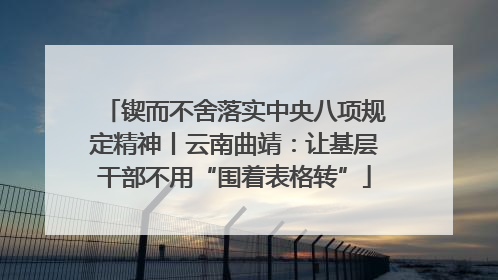 锲而不舍落实中央八项规定精神丨云南曲靖：让基层干部不用“围着表格转”