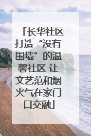 长华社区打造“没有围墙”的温馨社区 让文艺范和烟火气在家门口交融