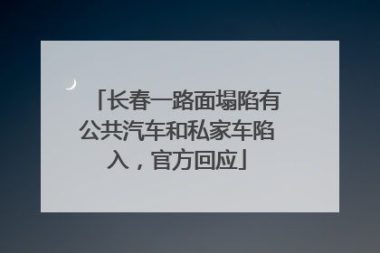 长春一路面塌陷有公共汽车和私家车陷入，官方回应